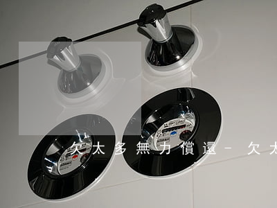 欠太多無力償還-欠太多無力償還