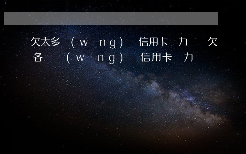 欠太多網(wǎng)貸信用卡無力償還(欠各種網(wǎng)貸信用卡無力償還)