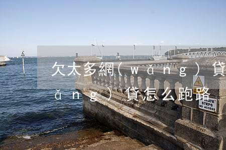 欠太多網(wǎng)貸跑路路線(欠網(wǎng)貸怎么跑路)