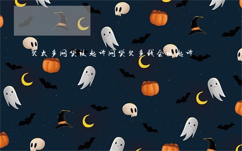 欠太多网贷被起诉(网贷欠多钱会被起诉)