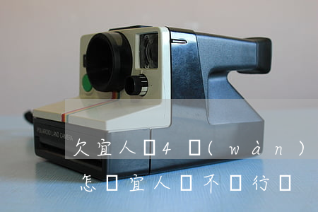 欠宜人貸4萬(wàn)不還會(huì)怎樣(宜人貸不還行嗎)