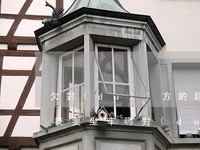 欠對(duì)方的錢對(duì)方起訴我要坐牢嗎（對(duì)方欠錢打官司有用嗎）