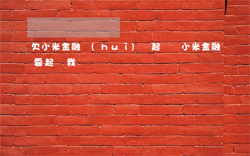 欠小米金融會(huì)給起訴嗎(小米金融要起訴我)