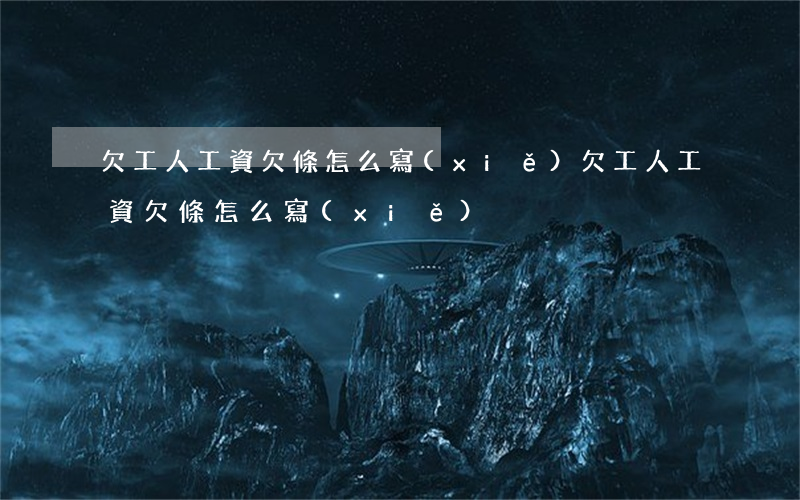 欠工人工資欠條怎么寫(xiě)(欠工人工資欠條怎么寫(xiě))