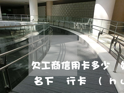 欠工商信用卡多少錢(如果欠工商銀行信用卡名下銀行卡會(huì)被強(qiáng)制扣款嗎)