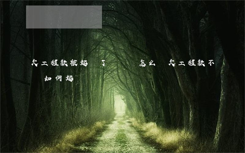欠工程款被起訴了沒錢還怎么辦(欠工程款不給如何起訴)