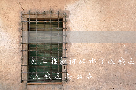 欠工程款被起诉了没钱还怎么办(工程款判决没钱还怎么办)