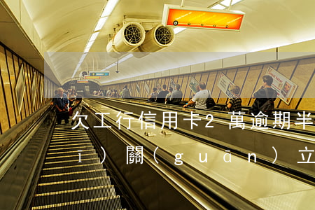 欠工行信用卡2萬逾期半年了被公安機(jī)關(guān)立案（工行信用卡逾期不上報）