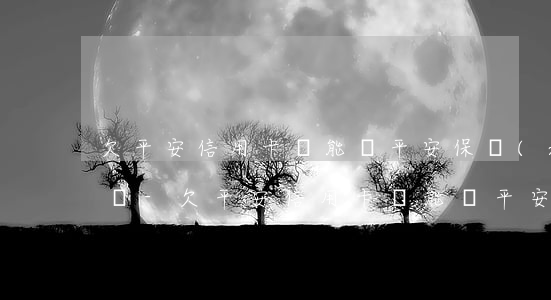 欠平安信用卡錢能買平安保險(xiǎn)嗎-欠平安信用卡錢能買平安保險(xiǎn)嗎安全嗎
