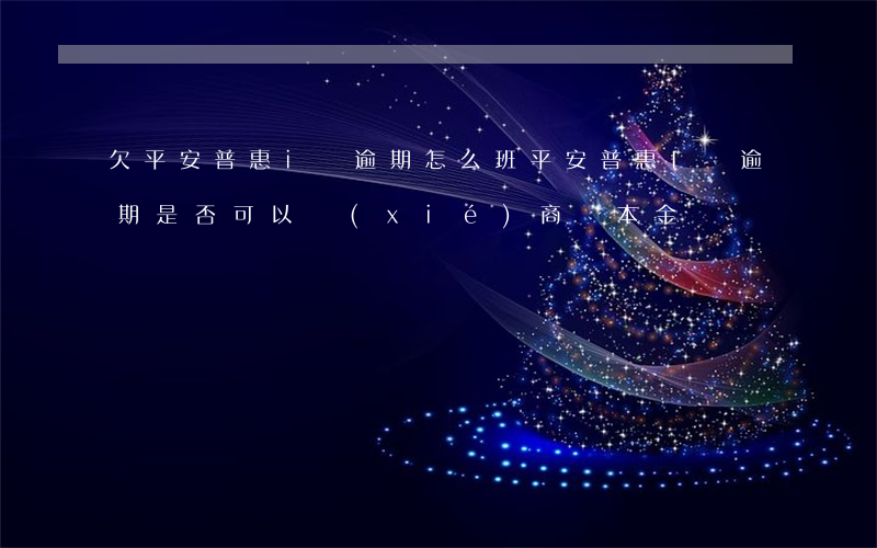 欠平安普惠i貸逾期怎么班(平安普惠I貸逾期是否可以協(xié)商還本金)