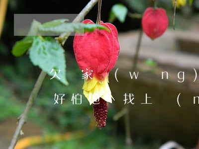 欠幾家網(wǎng)貸的錢(qián)好怕他們找上門(mén)-欠幾家網(wǎng)貸的錢(qián)好怕他們找上門(mén)怎么辦