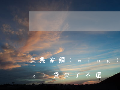 欠幾家網(wǎng)貸還不上(網(wǎng)貸欠了不還)
