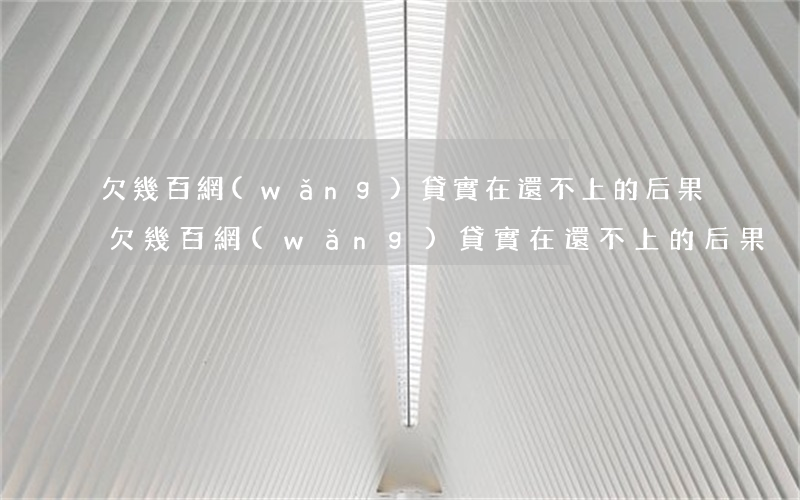 欠幾百網(wǎng)貸實在還不上的后果(欠幾百網(wǎng)貸實在還不上的后果)