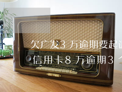 欠广发3万逾期要起诉信用卡(欠了广发银行信用卡8万逾期3个多月还不起起诉我怎么办)