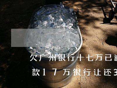欠广州银行十七万已逾期怎么办(广发银行欠款17万,银行让还3万,我没钱怎么办)