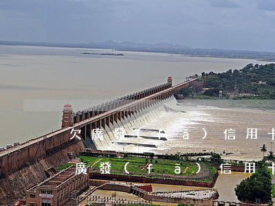 欠廣發(fā)信用卡1萬(wàn)多(欠廣發(fā)信用卡6.7萬(wàn)還不上怎么應(yīng)對(duì)銀行)