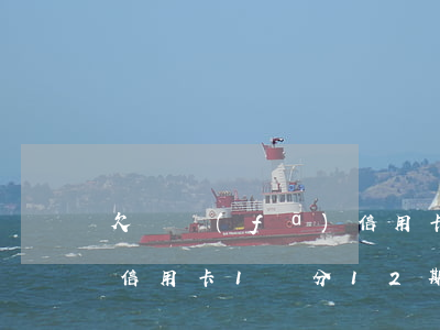 欠廣發(fā)信用卡一萬四(廣發(fā)信用卡1萬分12期每月還多少)