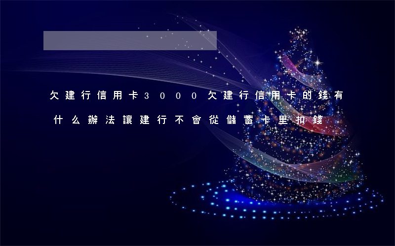 欠建行信用卡3000 欠建行信用卡的錢有什么辦法讓建行不會從儲蓄卡里扣錢