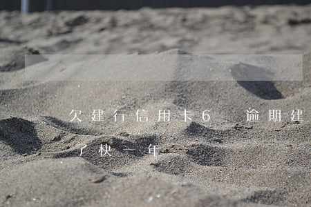 欠建行信用卡6萬逾期(建設銀行信用卡逾期了快一年)