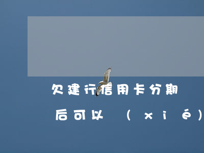 欠建行信用卡分期車貸逾期(建行信用卡逾期后可以協(xié)商分期處理嗎)