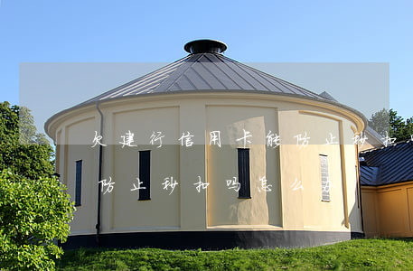 欠建行信用卡能防止秒扣吗(欠建行信用卡能防止秒扣吗怎么办)