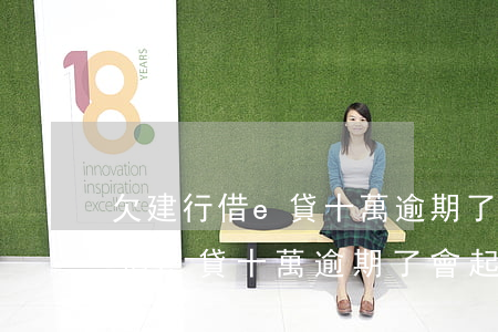 欠建行借e貸十萬逾期了會起訴嗎-欠建行借e貸十萬逾期了會起訴嗎知乎