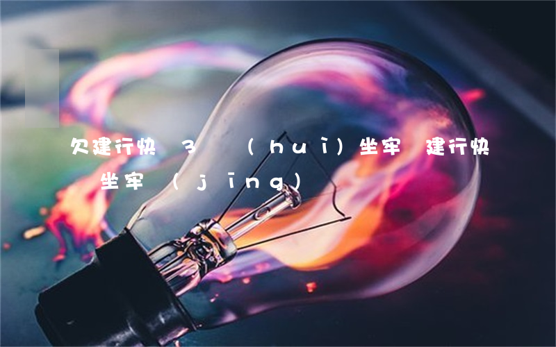 欠建行快貸3萬會(huì)坐牢嗎(建行快貸坐牢經(jīng)歷)