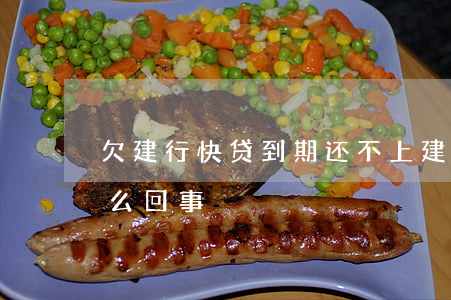 欠建行快贷到期还不上(建行快贷还不了款怎么回事)