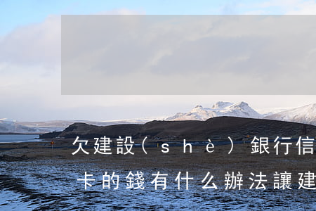 欠建設(shè)銀行信用卡嗎(欠建行信用卡的錢有什么辦法讓建行不會(huì)從儲(chǔ)蓄卡里扣錢)