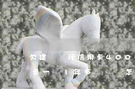 欠建設銀行信用卡4000(欠建設銀行信用卡一萬1年多沒還會怎么樣)