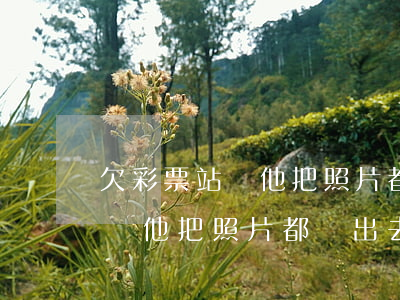 欠彩票站錢他把照片都貼出去了-欠彩票站錢他把照片都貼出去了怎么辦