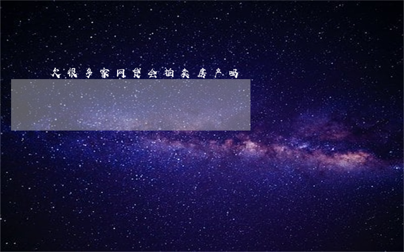 欠很多家网贷会拍卖房产吗