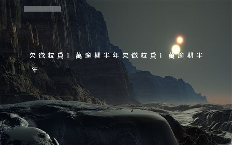 欠微粒貸1萬逾期半年(欠微粒貸1萬逾期半年)