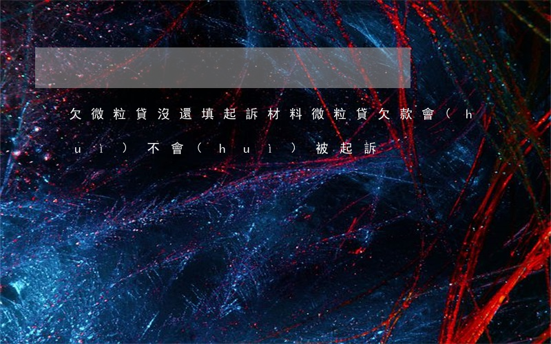 欠微粒貸沒還填起訴材料(微粒貸欠款會(huì)不會(huì)被起訴)