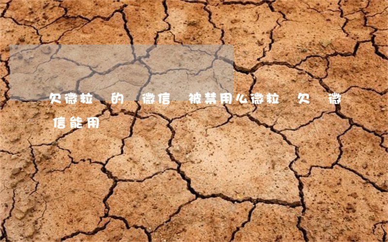 欠微粒貸的錢微信會被禁用么(微粒貸欠錢,微信能用嗎?)