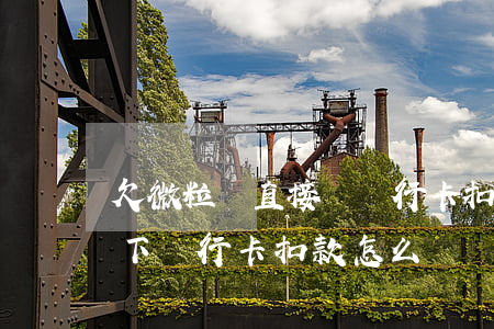 欠微粒貸直接從銀行卡扣錢(微粒貸逾期從名下銀行卡扣款怎么辦)
