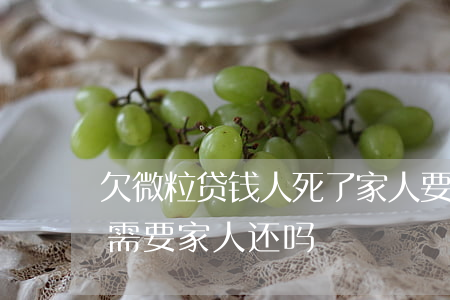 欠微粒贷钱人死了家人要还吗(人死后,微粒贷需要家人还吗)