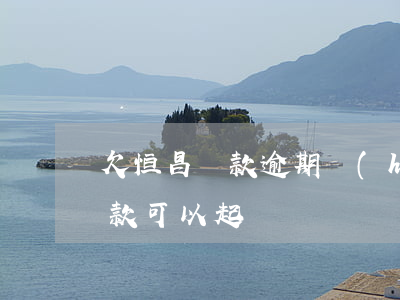 欠恒昌貸款逾期會(huì)起訴嗎(恒昌貸款可以起訴嗎)