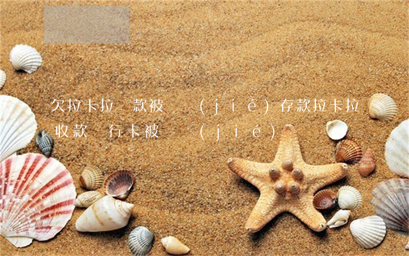 欠拉卡拉貸款被凍結(jié)存款(拉卡拉收款銀行卡被凍結(jié))