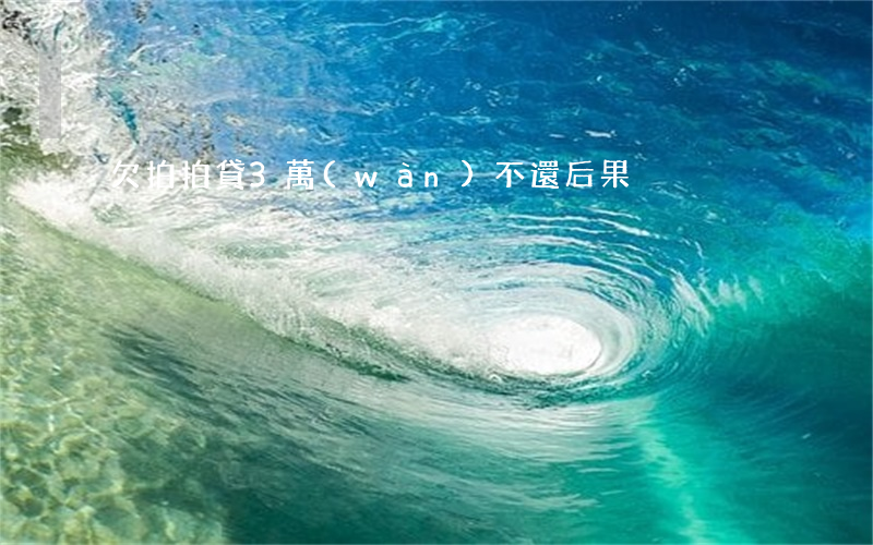 欠拍拍貸3萬(wàn)不還后果