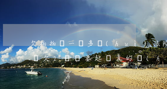 欠拍拍貸一萬多會(huì)法院起訴(拍拍貸欠2萬說要起訴真的會(huì)起訴嗎)