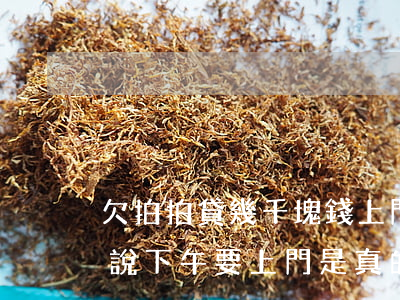 欠拍拍貸幾千塊錢上門嗎(拍拍貸欠了一萬多說下午要上門是真的嗎?)