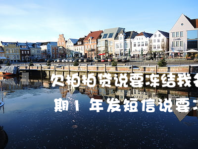 欠拍拍贷说要冻结我名下所有财产(拍拍贷逾期1年,发短信说要冻结我的资产)