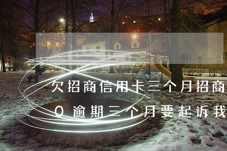 欠招商信用卡三个月 招商银行信用卡3000逾期三个月要起诉我真的么