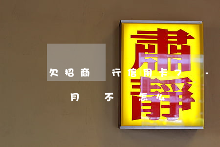 欠招商銀行信用卡7萬-招商逾期7萬多三個月還不讓怎么辦