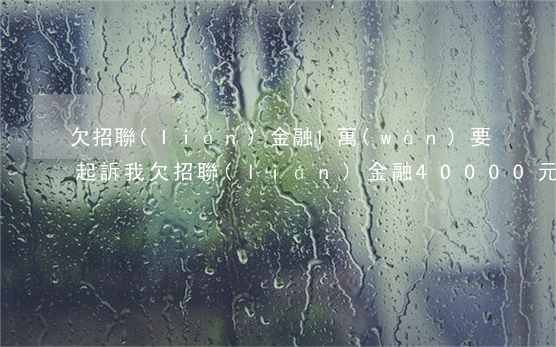 欠招聯(lián)金融1萬(wàn)要起訴(我欠招聯(lián)金融40000元起訴了會(huì)有什么后果)