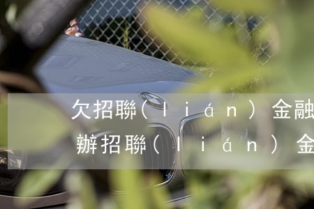 欠招聯(lián)金融一萬幾逾期了怎么辦(招聯(lián)金融欠款1400逾期了,然后剛才收到)
