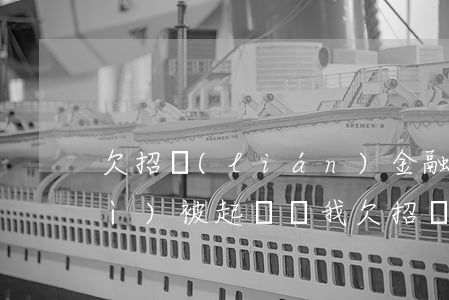 欠招聯(lián)金融的錢一千會(huì)被起訴嗎(我欠招聯(lián)金融40000元起訴了會(huì)有什么后果)