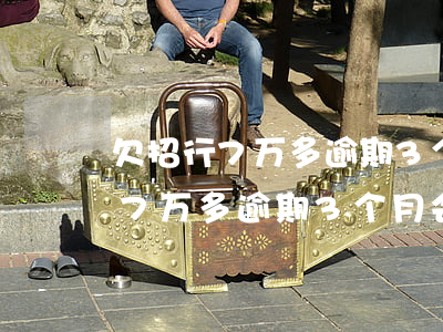 欠招行7万多逾期3个月会抓人吗-欠招行7万多逾期3个月会抓人吗知乎