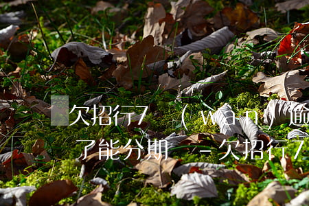 欠招行7萬(wàn)逾期5個(gè)月了能分期嗎-欠招行7萬(wàn)逾期5個(gè)月了能分期嗎怎么辦